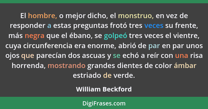 El hombre, o mejor dicho, el monstruo, en vez de responder a estas preguntas frotó tres veces su frente, más negra que el ébano, se... - William Beckford