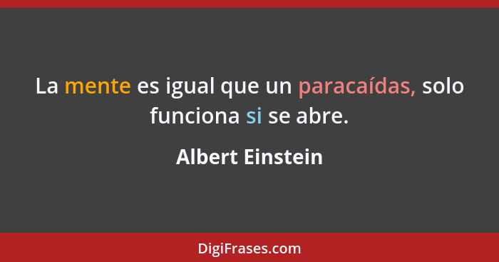 La mente es igual que un paracaídas, solo funciona si se abre.... - Albert Einstein