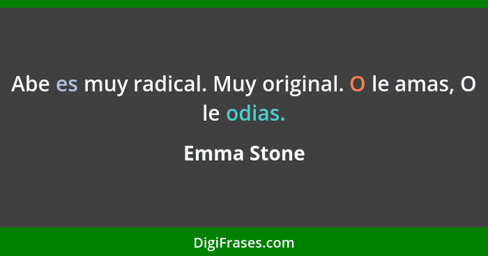 Abe es muy radical. Muy original. O le amas, O le odias.... - Emma Stone