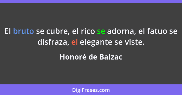 El bruto se cubre, el rico se adorna, el fatuo se disfraza, el elegante se viste.... - Honoré de Balzac