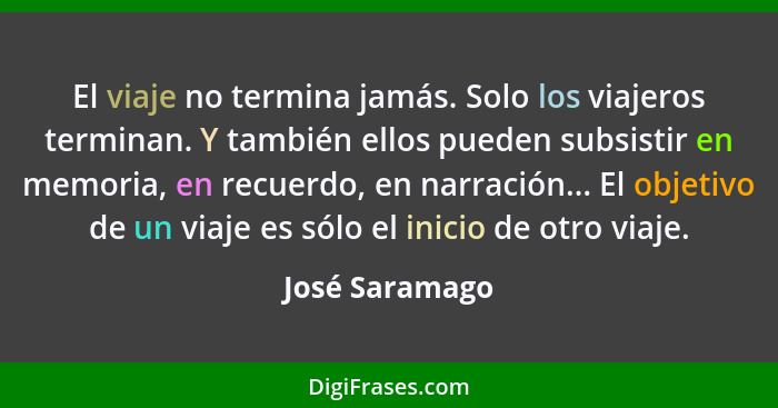 El viaje no termina jamás. Solo los viajeros terminan. Y también ellos pueden subsistir en memoria, en recuerdo, en narración... El ob... - José Saramago