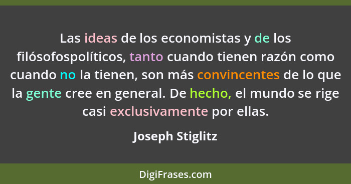 Las ideas de los economistas y de los filósofospolíticos, tanto cuando tienen razón como cuando no la tienen, son más convincentes d... - Joseph Stiglitz