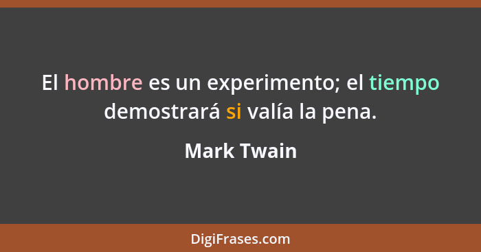 El hombre es un experimento; el tiempo demostrará si valía la pena.... - Mark Twain