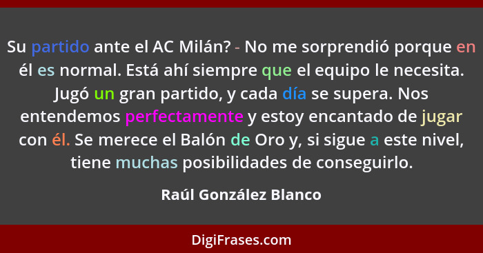 Su partido ante el AC Milán? - No me sorprendió porque en él es normal. Está ahí siempre que el equipo le necesita. Jugó un gra... - Raúl González Blanco