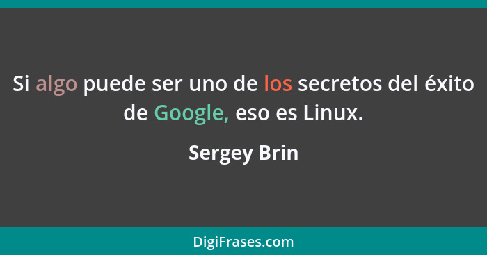 Si algo puede ser uno de los secretos del éxito de Google, eso es Linux.... - Sergey Brin