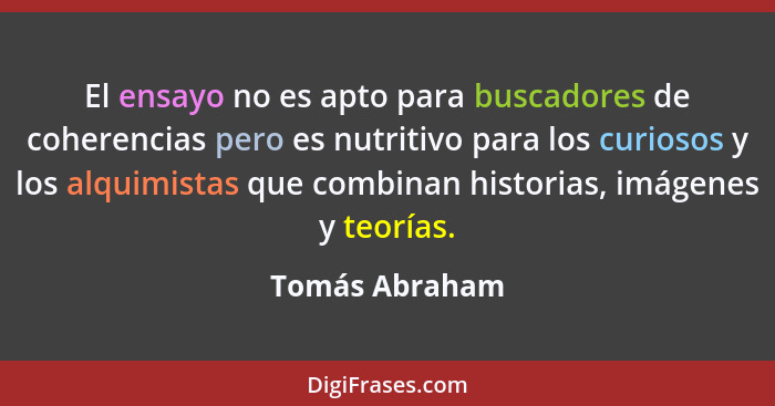 El ensayo no es apto para buscadores de coherencias pero es nutritivo para los curiosos y los alquimistas que combinan historias, imág... - Tomás Abraham