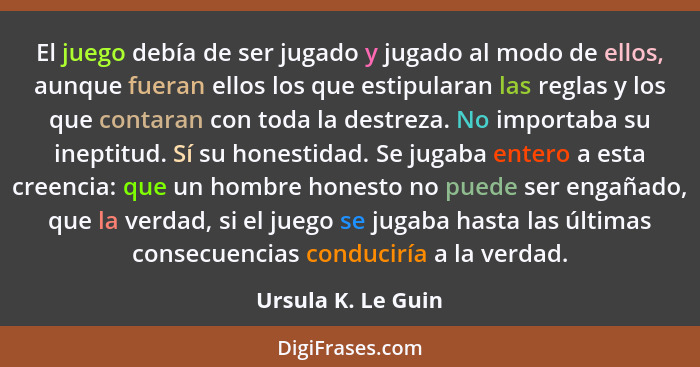 El juego debía de ser jugado y jugado al modo de ellos, aunque fueran ellos los que estipularan las reglas y los que contaran con... - Ursula K. Le Guin