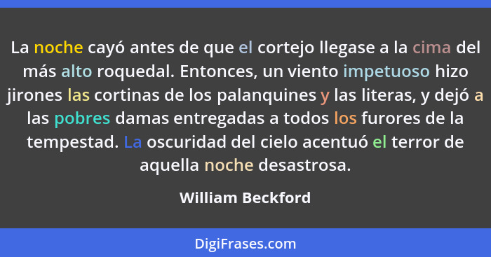 La noche cayó antes de que el cortejo llegase a la cima del más alto roquedal. Entonces, un viento impetuoso hizo jirones las corti... - William Beckford