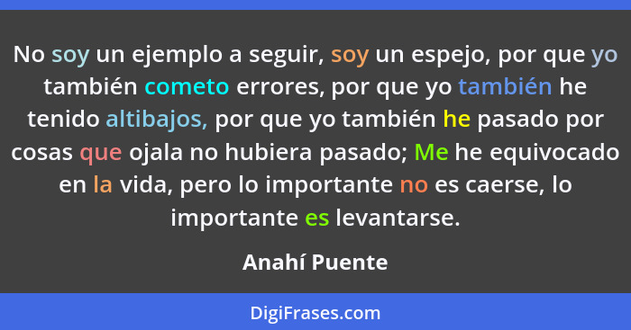 No soy un ejemplo a seguir, soy un espejo, por que yo también cometo errores, por que yo también he tenido altibajos, por que yo tambié... - Anahí Puente