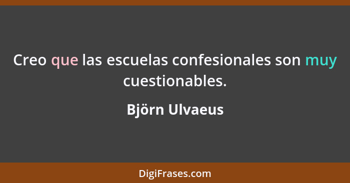Creo que las escuelas confesionales son muy cuestionables.... - Björn Ulvaeus