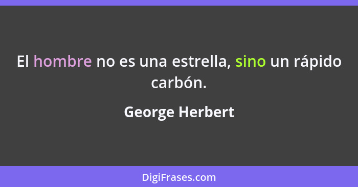 El hombre no es una estrella, sino un rápido carbón.... - George Herbert