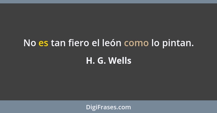 No es tan fiero el león como lo pintan.... - H. G. Wells