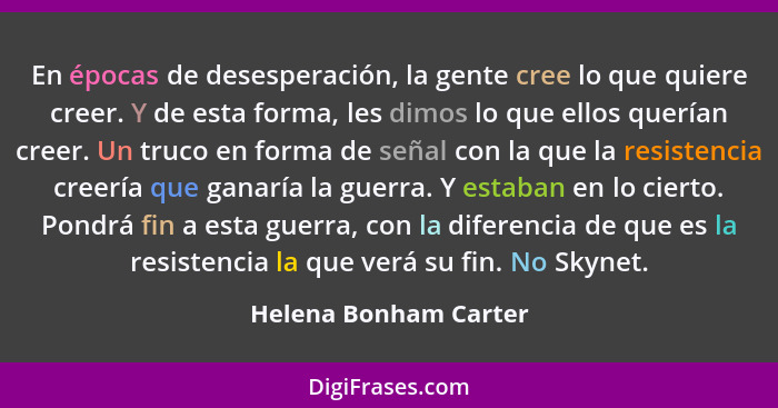 En épocas de desesperación, la gente cree lo que quiere creer. Y de esta forma, les dimos lo que ellos querían creer. Un truco... - Helena Bonham Carter