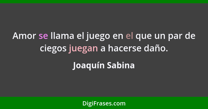 Amor se llama el juego en el que un par de ciegos juegan a hacerse daño.... - Joaquín Sabina