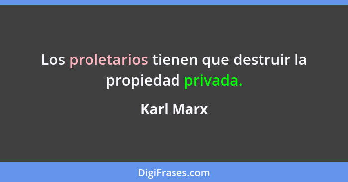 Los proletarios tienen que destruir la propiedad privada.... - Karl Marx