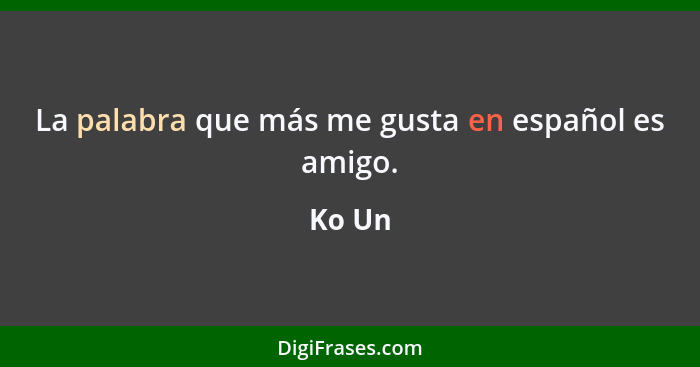 La palabra que más me gusta en español es amigo.... - Ko Un