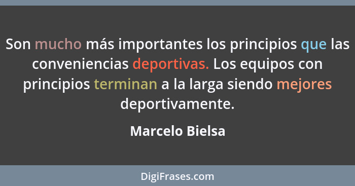 Son mucho más importantes los principios que las conveniencias deportivas. Los equipos con principios terminan a la larga siendo mejo... - Marcelo Bielsa