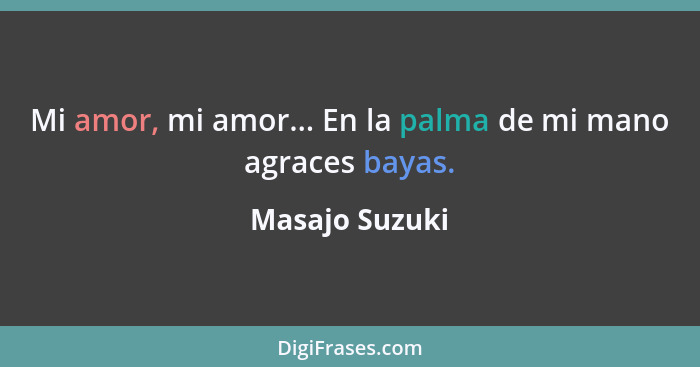 Mi amor, mi amor... En la palma de mi mano agraces bayas.... - Masajo Suzuki