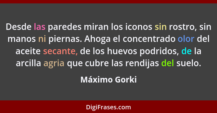 Desde las paredes miran los iconos sin rostro, sin manos ni piernas. Ahoga el concentrado olor del aceite secante, de los huevos podrid... - Máximo Gorki