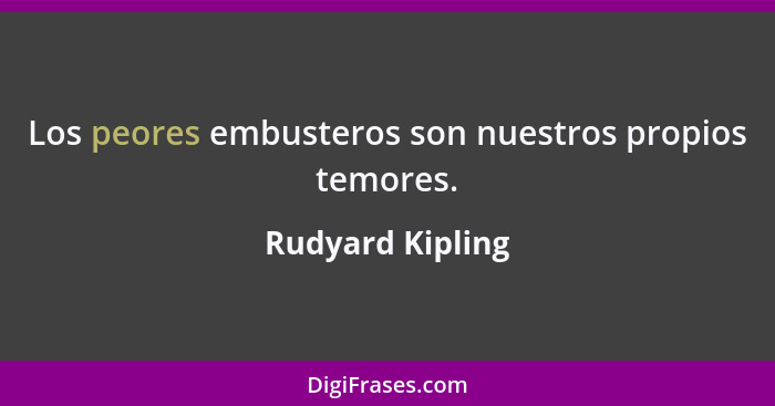 Los peores embusteros son nuestros propios temores.... - Rudyard Kipling