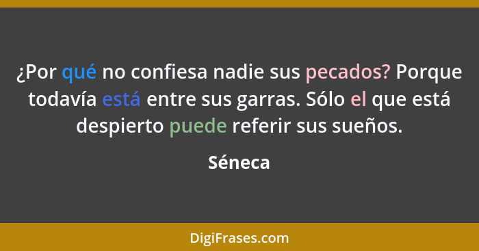 ¿Por qué no confiesa nadie sus pecados? Porque todavía está entre sus garras. Sólo el que está despierto puede referir sus sueños.... - Séneca