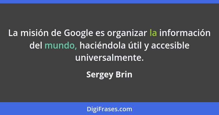 La misión de Google es organizar la información del mundo, haciéndola útil y accesible universalmente.... - Sergey Brin