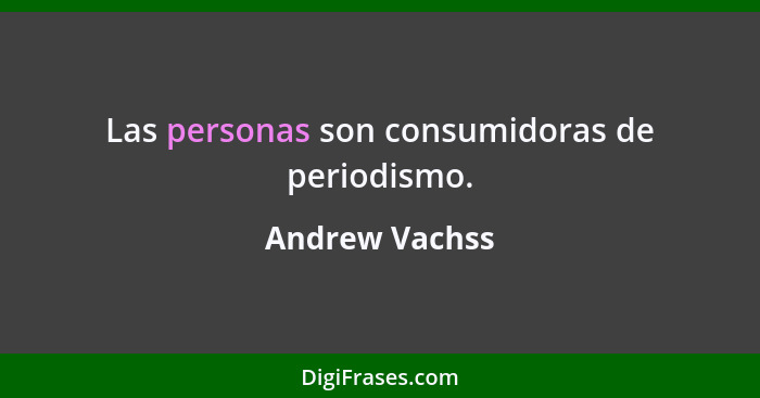 Las personas son consumidoras de periodismo.... - Andrew Vachss