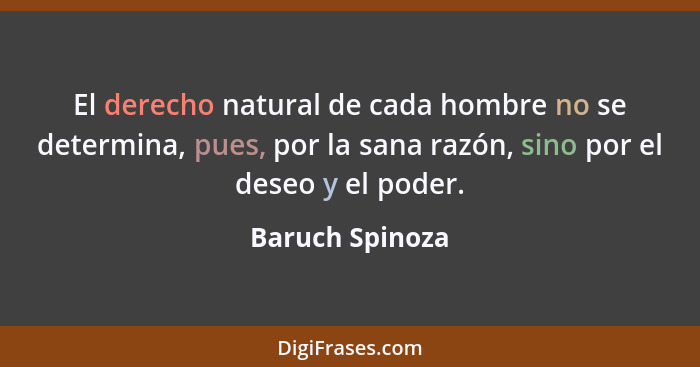 El derecho natural de cada hombre no se determina, pues, por la sana razón, sino por el deseo y el poder.... - Baruch Spinoza