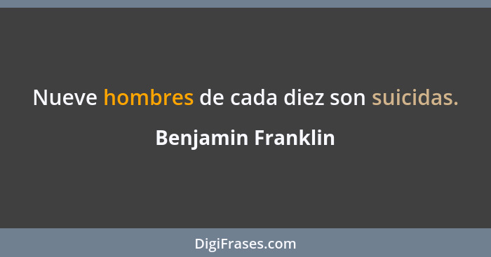 Nueve hombres de cada diez son suicidas.... - Benjamin Franklin