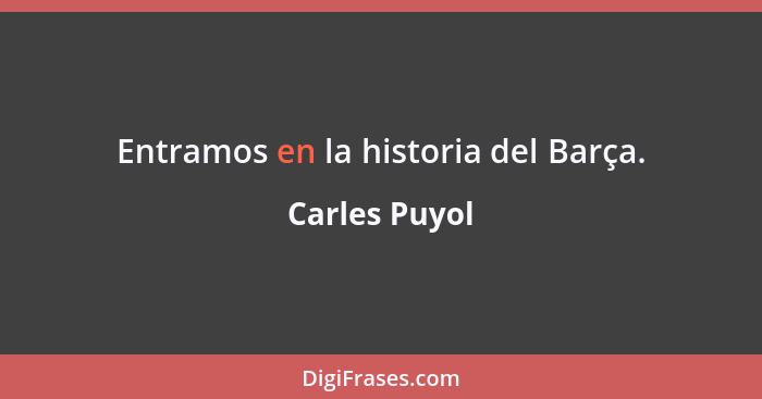 Entramos en la historia del Barça.... - Carles Puyol