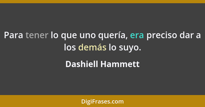 Para tener lo que uno quería, era preciso dar a los demás lo suyo.... - Dashiell Hammett