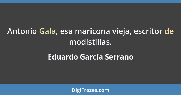 Antonio Gala, esa maricona vieja, escritor de modistillas.... - Eduardo García Serrano