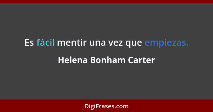 Es fácil mentir una vez que empiezas.... - Helena Bonham Carter