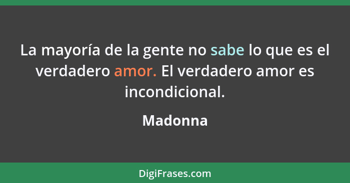 La mayoría de la gente no sabe lo que es el verdadero amor. El verdadero amor es incondicional.... - Madonna