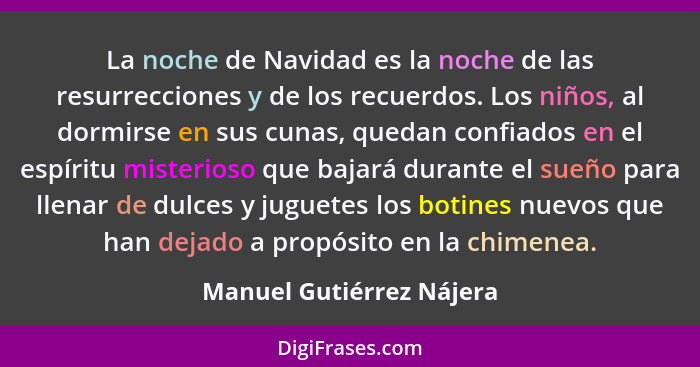 La noche de Navidad es la noche de las resurrecciones y de los recuerdos. Los niños, al dormirse en sus cunas, quedan confia... - Manuel Gutiérrez Nájera