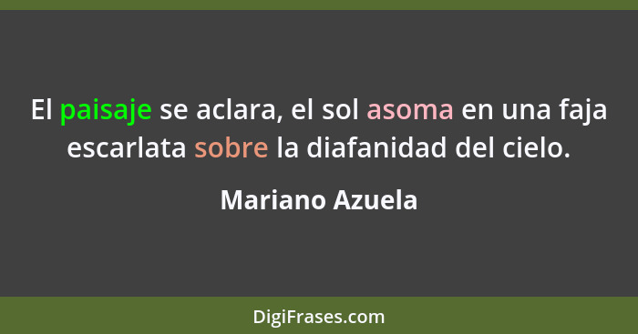 El paisaje se aclara, el sol asoma en una faja escarlata sobre la diafanidad del cielo.... - Mariano Azuela