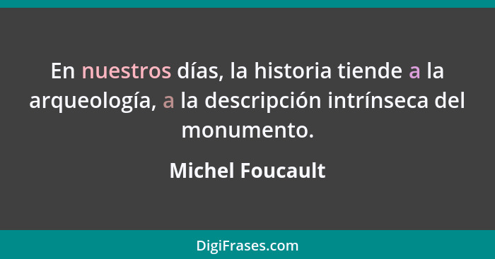 En nuestros días, la historia tiende a la arqueología, a la descripción intrínseca del monumento.... - Michel Foucault