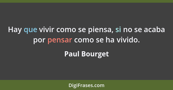 Hay que vivir como se piensa, si no se acaba por pensar como se ha vivido.... - Paul Bourget