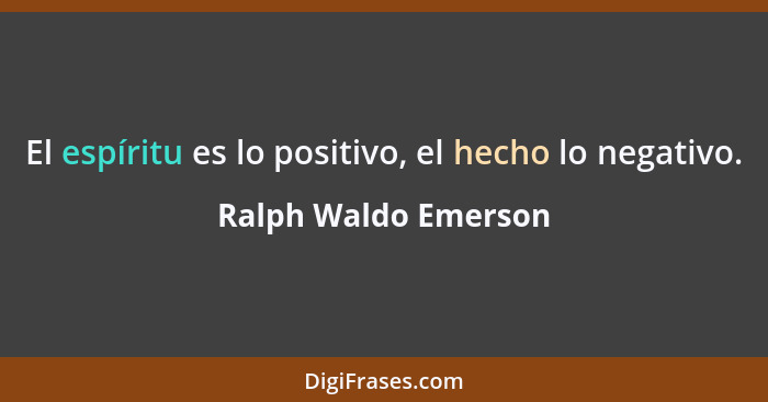 El espíritu es lo positivo, el hecho lo negativo.... - Ralph Waldo Emerson