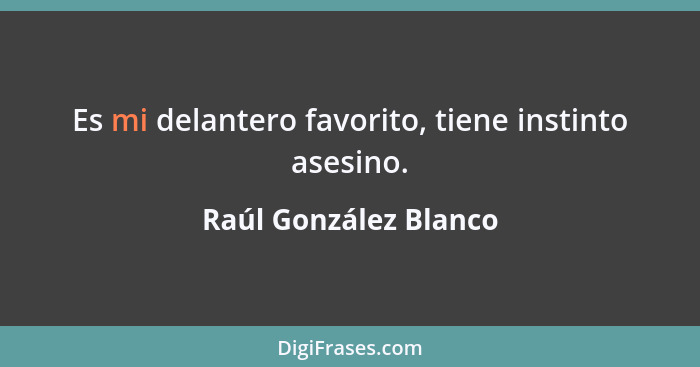 Es mi delantero favorito, tiene instinto asesino.... - Raúl González Blanco