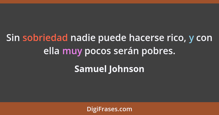 Sin sobriedad nadie puede hacerse rico, y con ella muy pocos serán pobres.... - Samuel Johnson