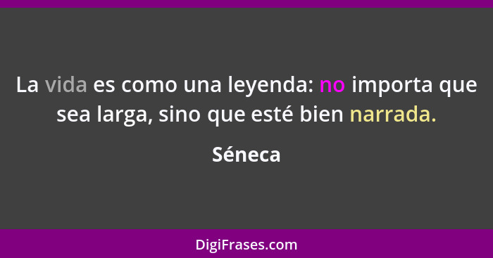 La vida es como una leyenda: no importa que sea larga, sino que esté bien narrada.... - Séneca