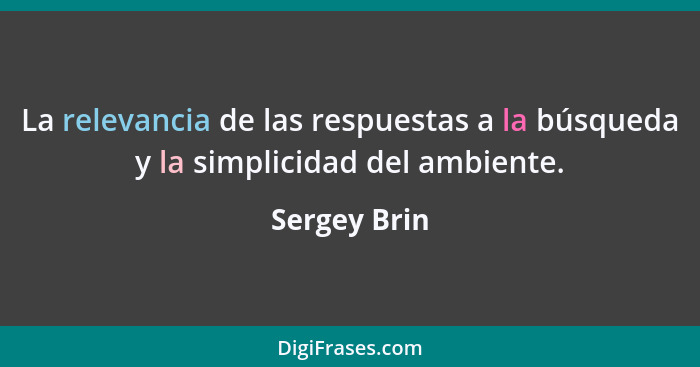 La relevancia de las respuestas a la búsqueda y la simplicidad del ambiente.... - Sergey Brin
