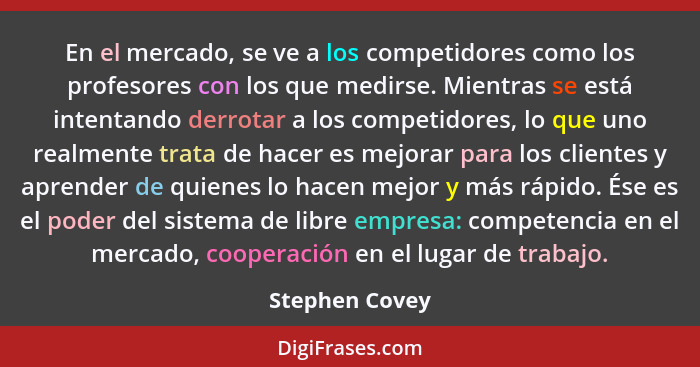 En el mercado, se ve a los competidores como los profesores con los que medirse. Mientras se está intentando derrotar a los competidor... - Stephen Covey