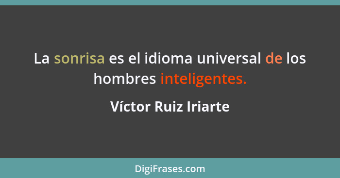 La sonrisa es el idioma universal de los hombres inteligentes.... - Víctor Ruiz Iriarte