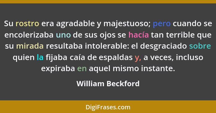 Su rostro era agradable y majestuoso; pero cuando se encolerizaba uno de sus ojos se hacía tan terrible que su mirada resultaba int... - William Beckford