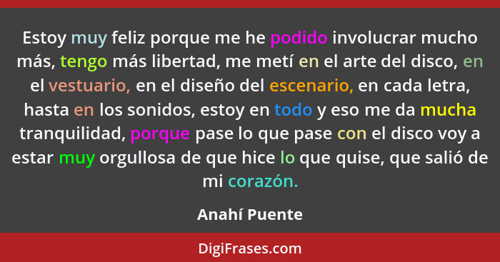 Estoy muy feliz porque me he podido involucrar mucho más, tengo más libertad, me metí en el arte del disco, en el vestuario, en el dise... - Anahí Puente