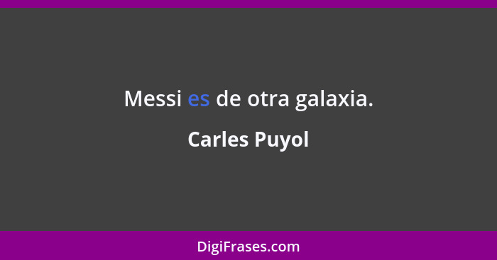 Messi es de otra galaxia.... - Carles Puyol