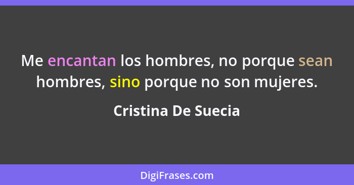 Me encantan los hombres, no porque sean hombres, sino porque no son mujeres.... - Cristina De Suecia