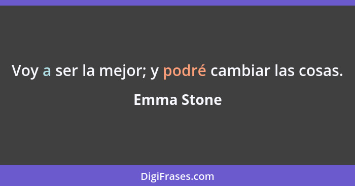 Voy a ser la mejor; y podré cambiar las cosas.... - Emma Stone